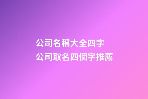 公司名稱大全四字 公司取名四個字推薦-第1張-公司起名-玄機派